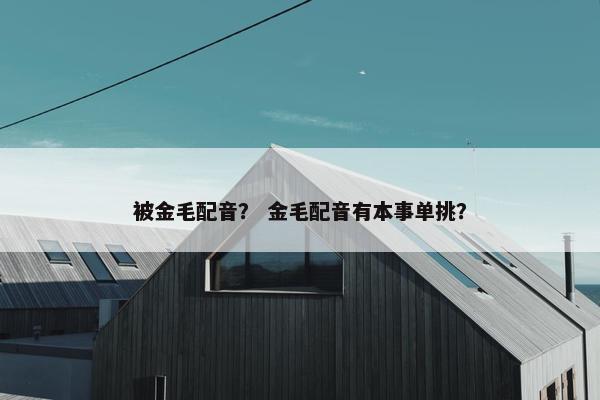 被金毛配音？ 金毛配音有本事单挑？