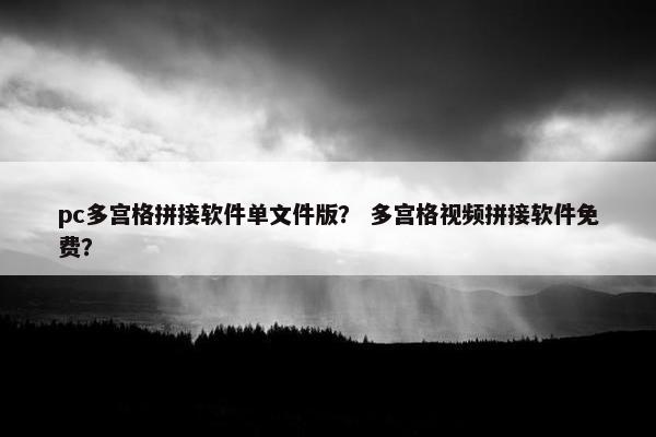 pc多宫格拼接软件单文件版？ 多宫格视频拼接软件免费？