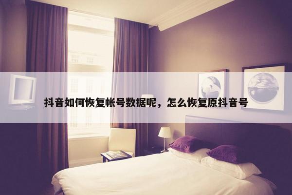 抖音如何恢复帐号数据呢,怎么恢复原抖音号 抖音如何恢复帐号数据呢,怎么恢复原抖音号