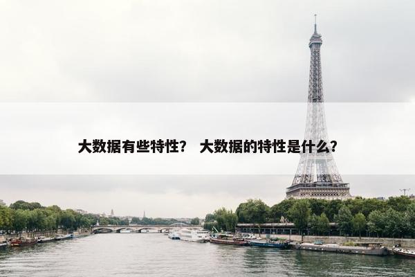 大数据有些特性？ 大数据的特性是什么？