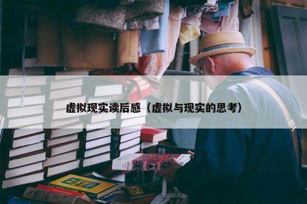 虚拟现实读后感（虚拟与现实的思考）