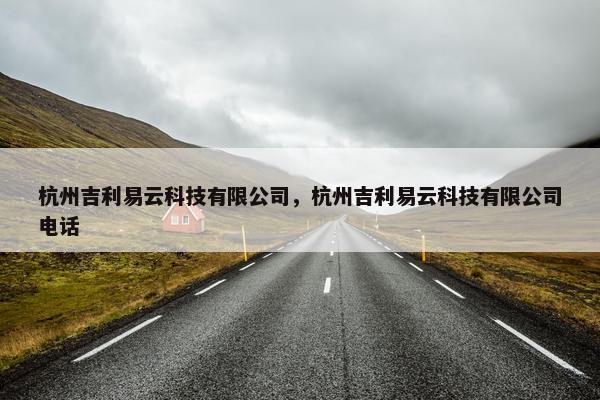杭州吉利易云科技有限公司，杭州吉利易云科技有限公司电话