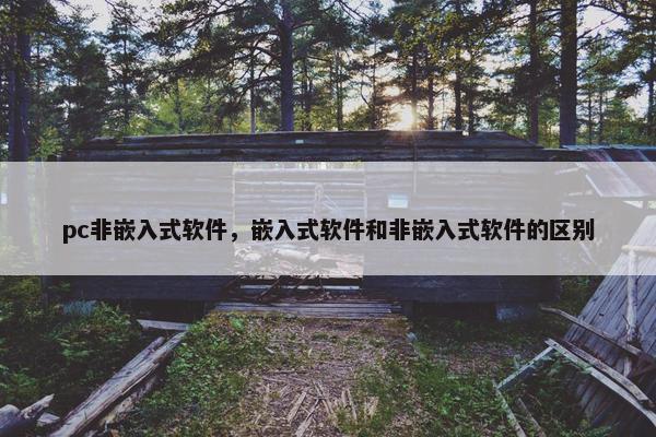 pc非嵌入式软件，嵌入式软件和非嵌入式软件的区别