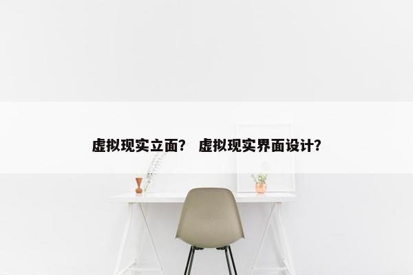 虚拟现实立面？ 虚拟现实界面设计？