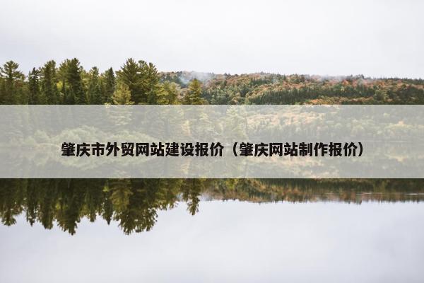 肇庆市外贸网站建设报价(肇庆网站制作报价) 肇庆市外贸网站建设报价(肇庆网站制作报价)