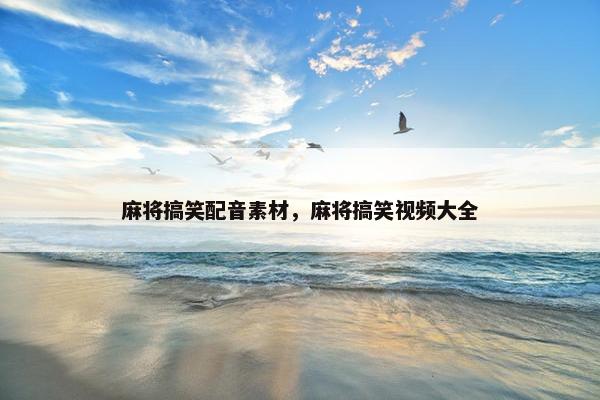 麻将搞笑配音素材，麻将搞笑视频大全