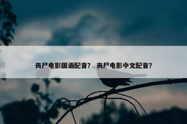 丧尸电影国语配音? 丧尸电影中文配音? 丧尸电影国语配音? 丧尸电影中文配音?