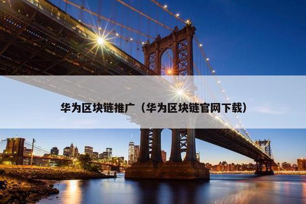 华为区块链推广（华为区块链官网下载）