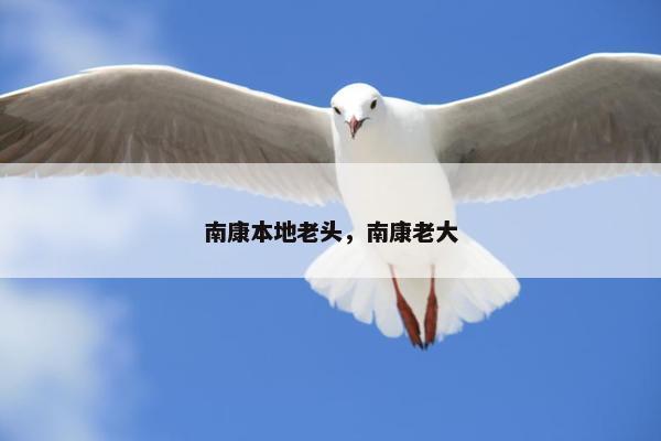 南康本地老头，南康老大