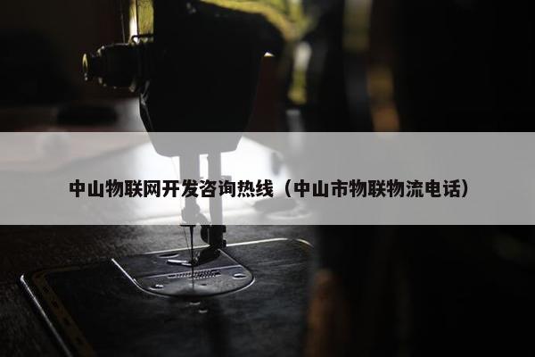 中山物联网开发咨询热线（中山市物联物流电话）