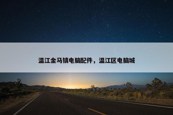 温江金马镇电脑配件,温江区电脑城 温江金马镇电脑配件,温江区电脑城