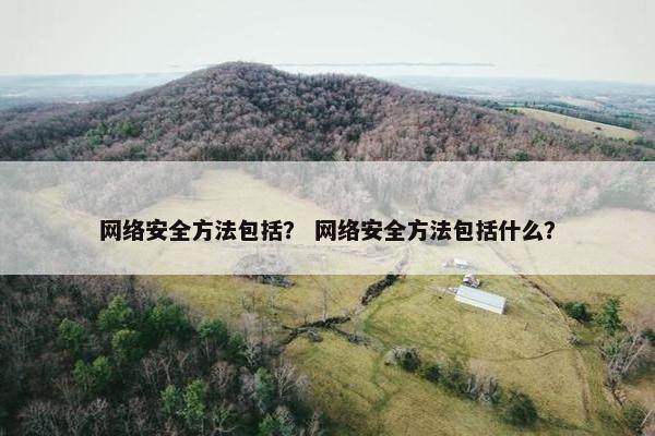 网络安全方法包括？ 网络安全方法包括什么？