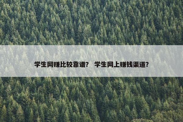 学生网赚比较靠谱？ 学生网上赚钱渠道？