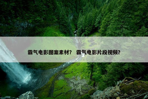 霸气电影图案素材？ 霸气电影片段视频？