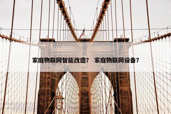 家庭物联网智能改造？ 家庭物联网设备？