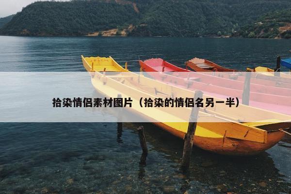 拾染情侣素材图片（拾染的情侣名另一半）