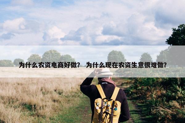 为什么农资电商好做？ 为什么现在农资生意很难做？