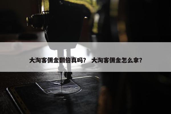 大淘客佣金翻倍真吗？ 大淘客佣金怎么拿？