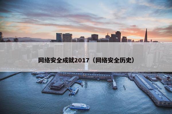 网络安全成就2017（网络安全历史）