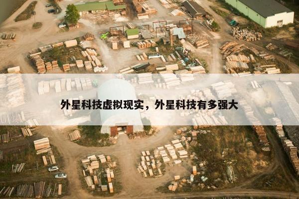 外星科技虚拟现实，外星科技有多强大