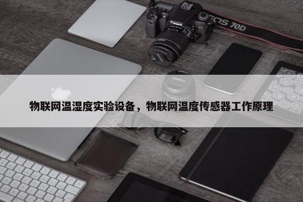 物联网温湿度实验设备，物联网温度传感器工作原理