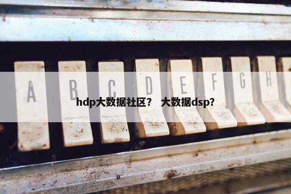 hdp大数据社区？ 大数据dsp？