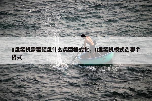 u盘装机需要硬盘什么类型格式化，u盘装机模式选哪个格式