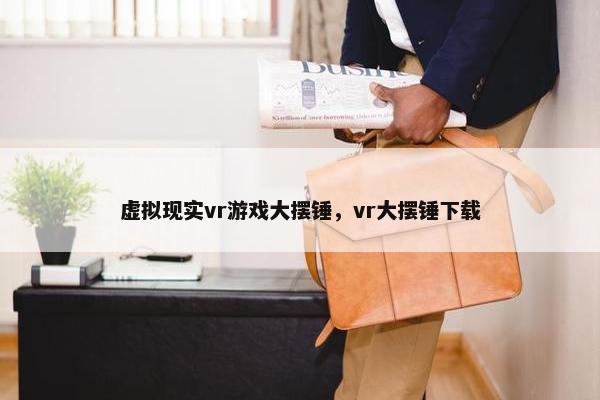 虚拟现实vr游戏大摆锤,vr大摆锤下载 虚拟现实vr游戏大摆锤,vr大摆锤下载