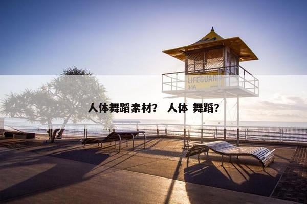 人体舞蹈素材？ 人体 舞蹈？