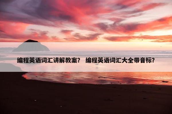 编程英语词汇讲解教案？ 编程英语词汇大全带音标？