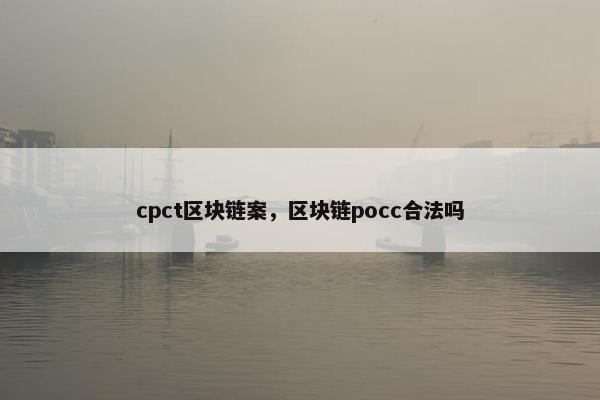 cpct区块链案,区块链pocc合法吗 cpct区块链案,区块链pocc合法吗