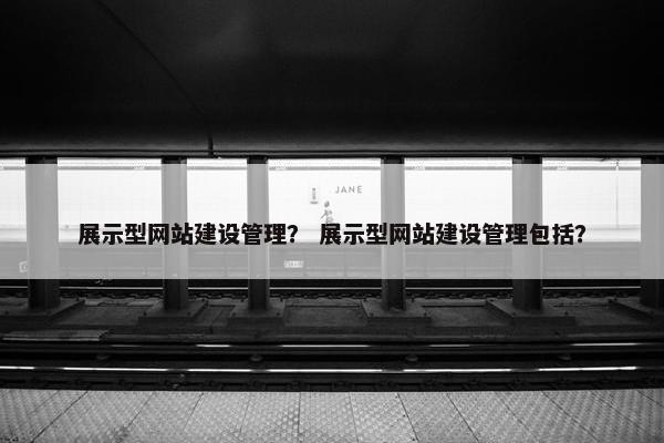 展示型网站建设管理？ 展示型网站建设管理包括？