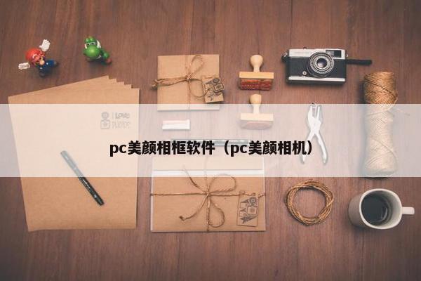 pc美颜相框软件（pc美颜相机）