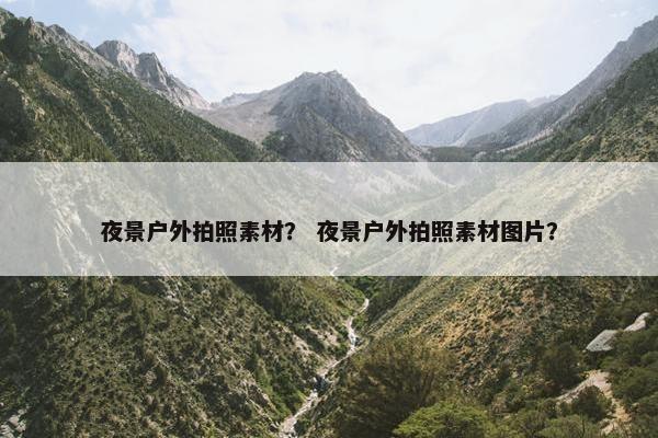 夜景户外拍照素材？ 夜景户外拍照素材图片？