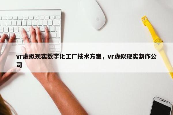 vr虚拟现实数字化工厂技术方案，vr虚拟现实制作公司