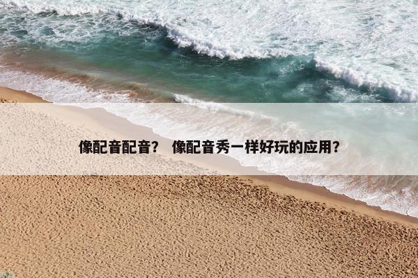 像配音配音？ 像配音秀一样好玩的应用？