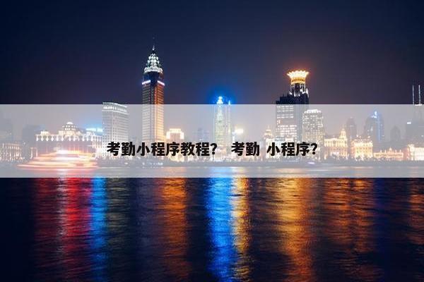 考勤小程序教程？ 考勤 小程序？