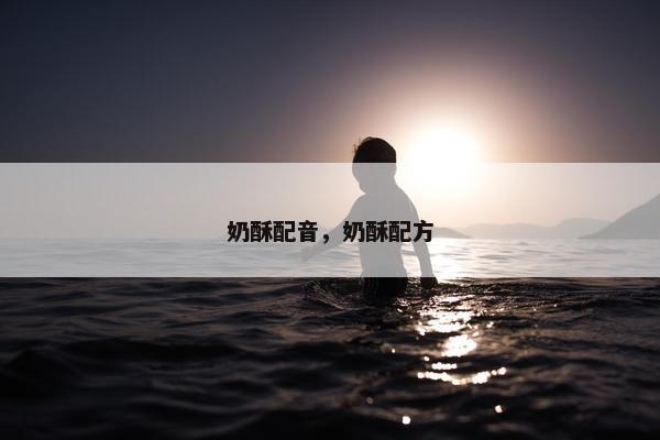 奶酥配音，奶酥配方