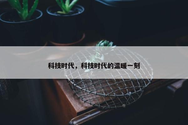 科技时代，科技时代的温暖一刻
