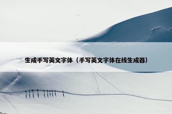 生成手写英文字体（手写英文字体在线生成器）