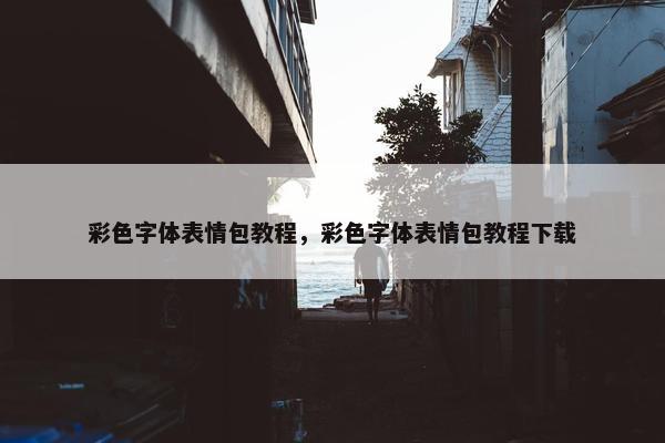 彩色字体表情包教程，彩色字体表情包教程下载