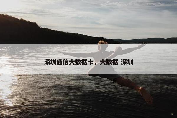 深圳通信大数据卡,大数据 深圳 深圳通信大数据卡,大数据 深圳