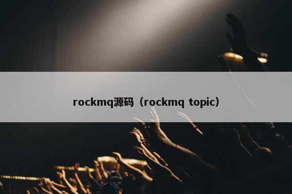 rockmq源码(rockmq topic) rockmq源码(rockmq topic)