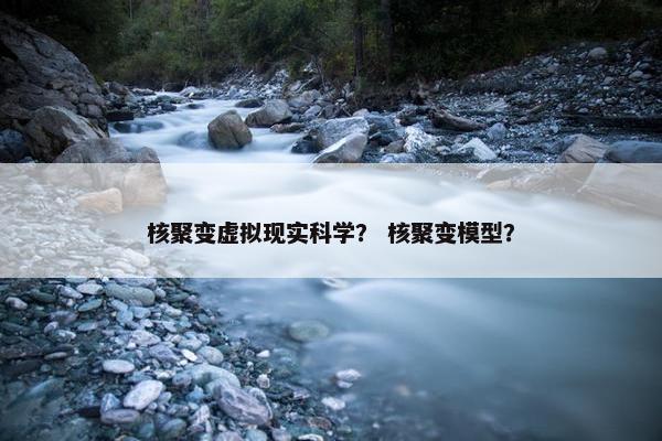 核聚变虚拟现实科学？ 核聚变模型？