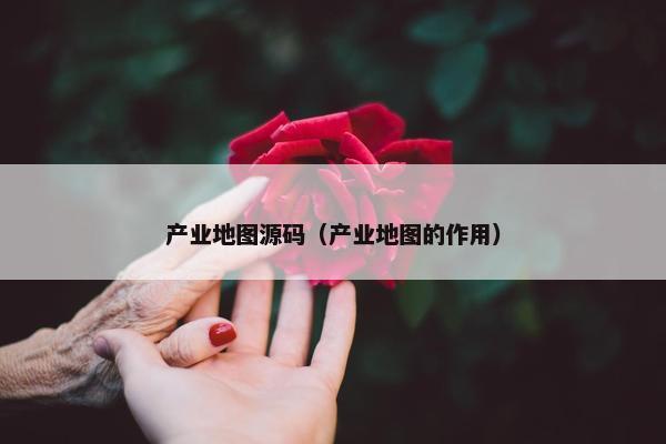 产业地图源码（产业地图的作用）