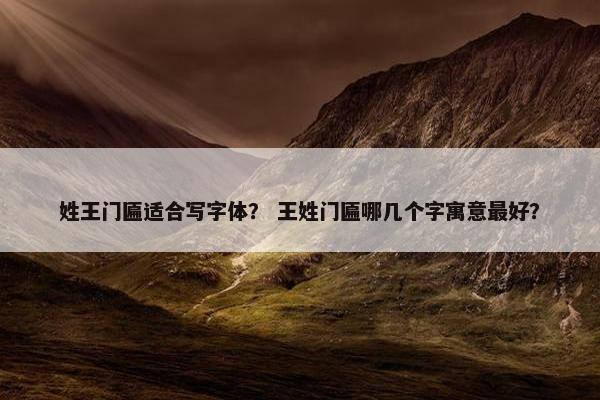 姓王门匾适合写字体？ 王姓门匾哪几个字寓意最好？