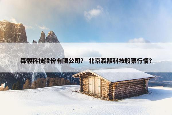 森馥科技股份有限公司？ 北京森馥科技股票行情？
