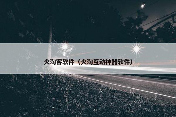 火淘客软件（火淘互动神器软件）