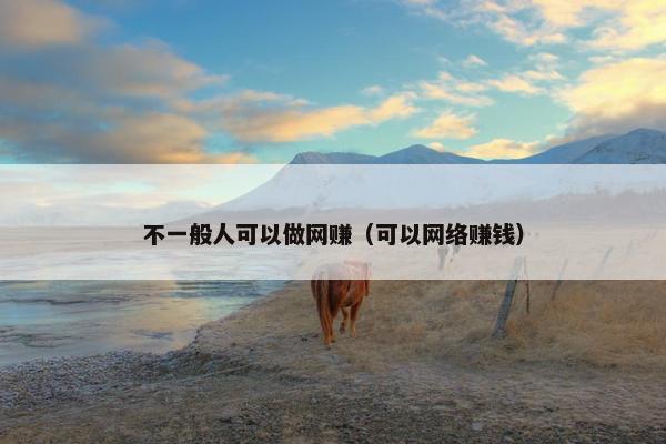 不一般人可以做网赚（可以网络赚钱）