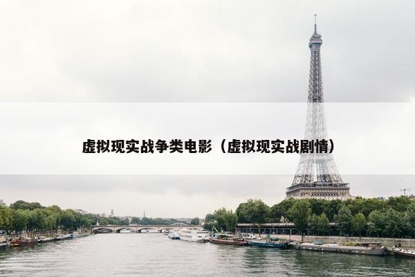 虚拟现实战争类电影（虚拟现实战剧情）